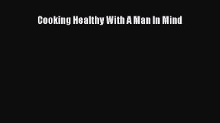 Read Cooking Healthy With A Man In Mind Ebook Free