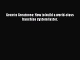 Download Grow to Greatness: How to build a world-class franchise system faster. PDF Free