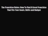 Read The Franchise Rules: How To Find A Great Franchise That Fits Your Goals Skills and Budget