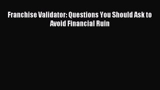 Read Franchise Validator: Questions You Should Ask to Avoid Financial Ruin Ebook Online