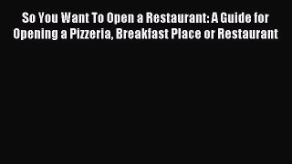 Read So You Want To Open a Restaurant: A Guide for Opening a Pizzeria Breakfast Place or Restaurant