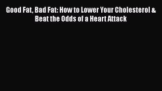 Read Good Fat Bad Fat: How to Lower Your Cholesterol & Beat the Odds of a Heart Attack Ebook
