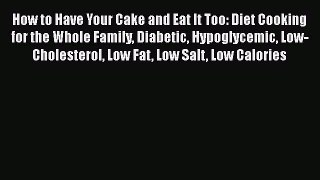 Read How to Have Your Cake and Eat It Too: Diet Cooking for the Whole Family Diabetic Hypoglycemic