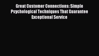 Read Great Customer Connections: Simple Psychological Techniques That Guarantee Exceptional