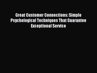 Read Great Customer Connections: Simple Psychological Techniques That Guarantee Exceptional
