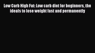 Read Low Carb High Fat: Low carb diet for beginners the ideals to lose weight fast and permanently