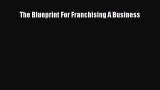Read The Blueprint For Franchising A Business Ebook Free