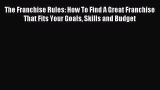 Read The Franchise Rules: How To Find A Great Franchise That Fits Your Goals Skills and Budget