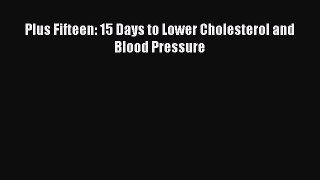 Read Plus Fifteen: 15 Days to Lower Cholesterol and Blood Pressure PDF Online