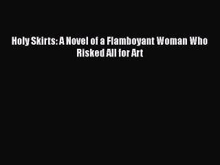 PDF Holy Skirts: A Novel of a Flamboyant Woman Who Risked All for Art  Read Online