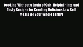 Read Cooking Without a Grain of Salt: Helpful Hints and Tasty Recipes for Creating Delicious