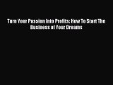 Read Turn Your Passion Into Profits: How To Start The Business of Your Dreams Ebook Free