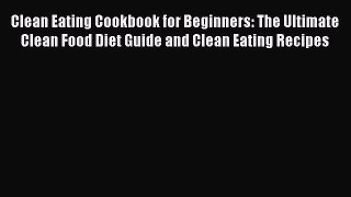 Read Clean Eating Cookbook for Beginners: The Ultimate Clean Food Diet Guide and Clean Eating