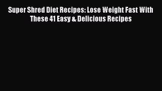 Read Super Shred Diet Recipes: Lose Weight Fast With These 41 Easy & Delicious Recipes Ebook