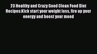 Read 23 Healthy and Crazy Good Clean Food Diet Recipes:Kick start your weight loss fire up