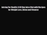 Read Juicing For Health: A 30 Day Juice Diet with Recipes for Weight Loss Detox and Cleanse