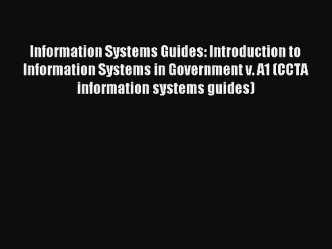 Read Information Systems Guides: Introduction to Information Systems in Government v. A1 (CCTA