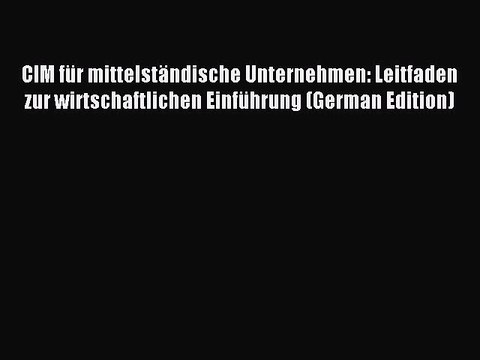 Read CIM für mittelständische Unternehmen: Leitfaden zur wirtschaftlichen Einführung (German