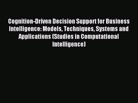 Download Cognition-Driven Decision Support for Business Intelligence: Models Techniques Systems