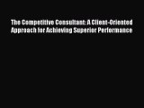 Read The Competitive Consultant: A Client-Oriented Approach for Achieving Superior Performance