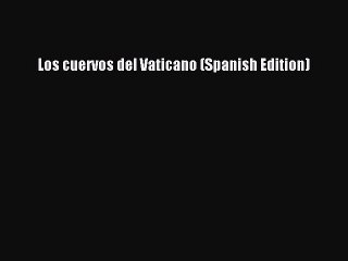 Download Los cuervos del Vaticano (Spanish Edition)  Full EBook