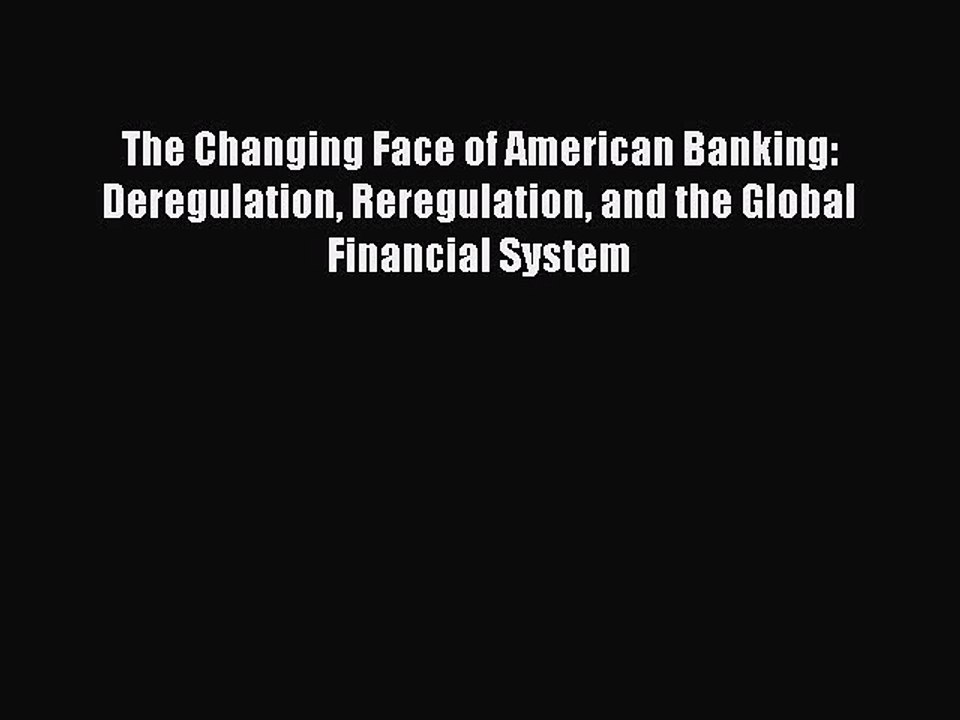 Read The Changing Face of American Banking: Deregulation Reregulation and the Global Financial