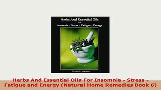 PDF  Herbs And Essential Oils For Insomnia  Stress  Fatigue and Energy Natural Home Remedies Read Online