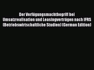 Read Der Verfügungsmachtbegriff bei Umsatzrealisation und Leasingverträgen nach IFRS (Betriebswirtschaftliche