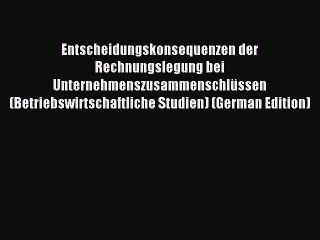 Read Entscheidungskonsequenzen der Rechnungslegung bei Unternehmenszusammenschlüssen (Betriebswirtschaftliche