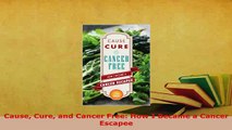 Read  Cause Cure and Cancer Free How I Became a Cancer Escapee Ebook Free