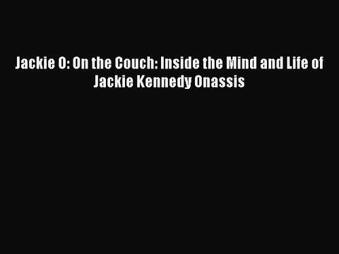 PDF Jackie O: On the Couch: Inside the Mind and Life of Jackie Kennedy Onassis Full EBook