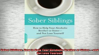 READ book  Sober Siblings How to Help Your Alcoholic Brother or Sisterand Not Lose Yourself Full EBook