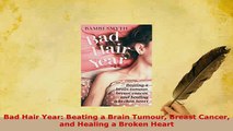 Read  Bad Hair Year Beating a Brain Tumour Breast Cancer and Healing a Broken Heart Ebook Online