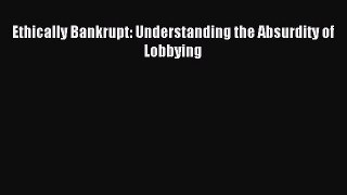 Read Ethically Bankrupt: Understanding the Absurdity of Lobbying Ebook Free