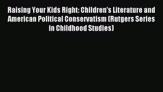 Read Raising Your Kids Right: Children's Literature and American Political Conservatism (Rutgers