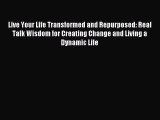Read Live Your Life Transformed and Repurposed: Real Talk Wisdom for Creating Change and Living