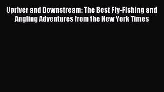 Read Upriver and Downstream: The Best Fly-Fishing and Angling Adventures from the New York