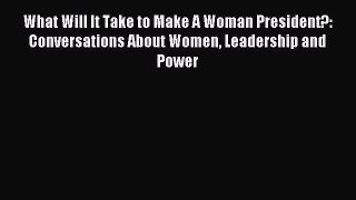 Read What Will It Take to Make A Woman President?: Conversations About Women Leadership and