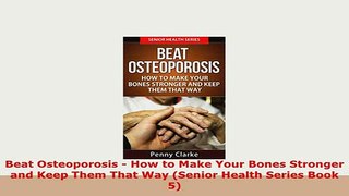 PDF  Beat Osteoporosis  How to Make Your Bones Stronger and Keep Them That Way Senior Health PDF Online