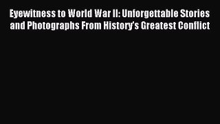 Read Eyewitness to World War II: Unforgettable Stories and Photographs From History's Greatest