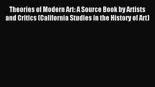Read Theories of Modern Art: A Source Book by Artists and Critics (California Studies in the