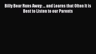 PDF Billy Bear Runs Away: ... and Learns that Often It is Best to Listen to our Parents  Read