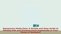 Download  Aquaponics Made Easy A Simple and Easy Guide to Raising Fish and Growing Food Organically Ebook Free