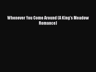 [PDF] Whenever You Come Around (A King's Meadow Romance) [Read] Online