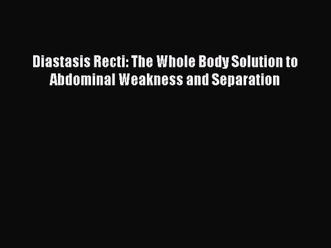 Download Diastasis Recti: The Whole Body Solution to Abdominal Weakness and Separation EBook