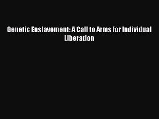 [Read PDF] Genetic Enslavement: A Call to Arms for Individual Liberation Ebook Free