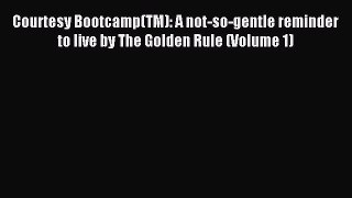 Read Courtesy Bootcamp(TM): A not-so-gentle reminder to live by The Golden Rule (Volume 1)