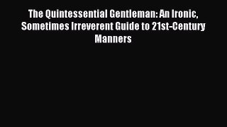 Read The Quintessential Gentleman: An Ironic Sometimes Irreverent Guide to 21st-Century Manners