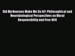 [Read PDF] Did My Neurons Make Me Do It?: Philosophical and Neurobiological Perspectives on