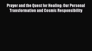 [Read PDF] Prayer and the Quest for Healing: Our Personal Transformation and Cosmic Responsibility